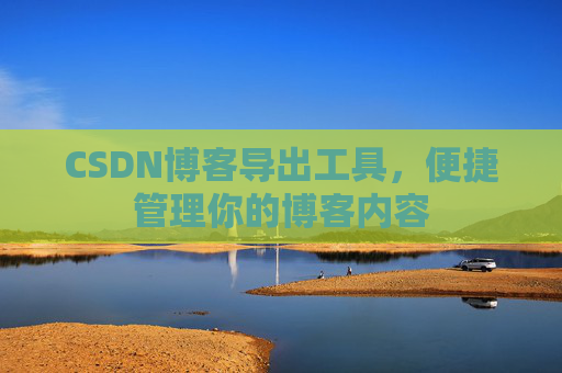 CSDN博客导出工具，便捷管理你的博客内容